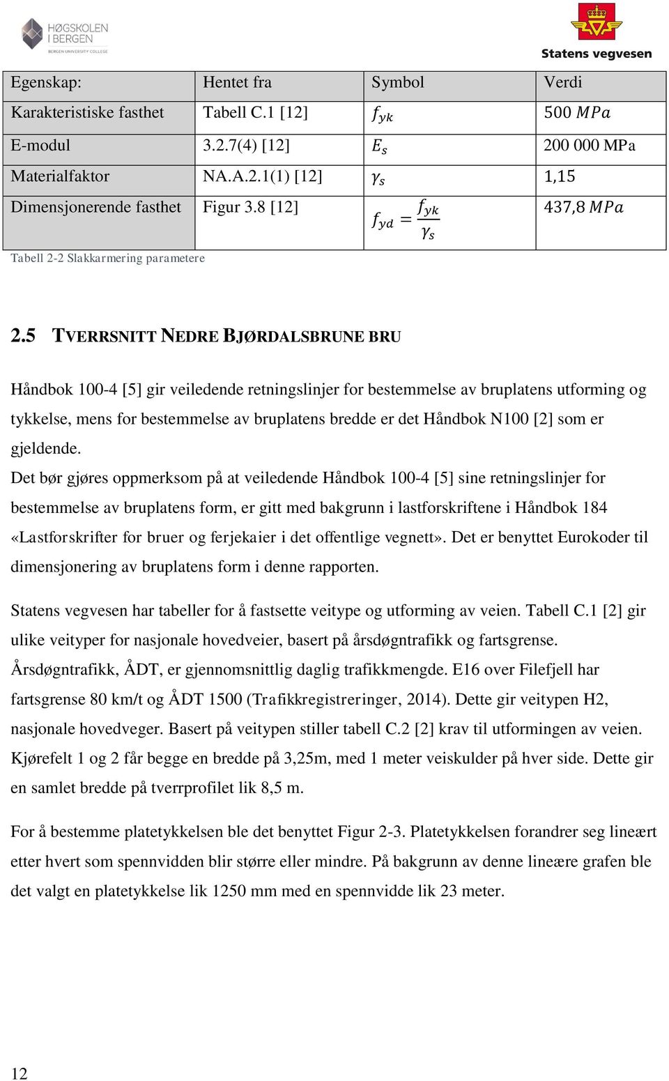 5 TVERRSNITT NEDRE BJØRDALSBRUNE BRU Håndbok 100-4 [5] gir veiledende retningslinjer for bestemmelse av bruplatens utforming og tykkelse, mens for bestemmelse av bruplatens bredde er det Håndbok N100