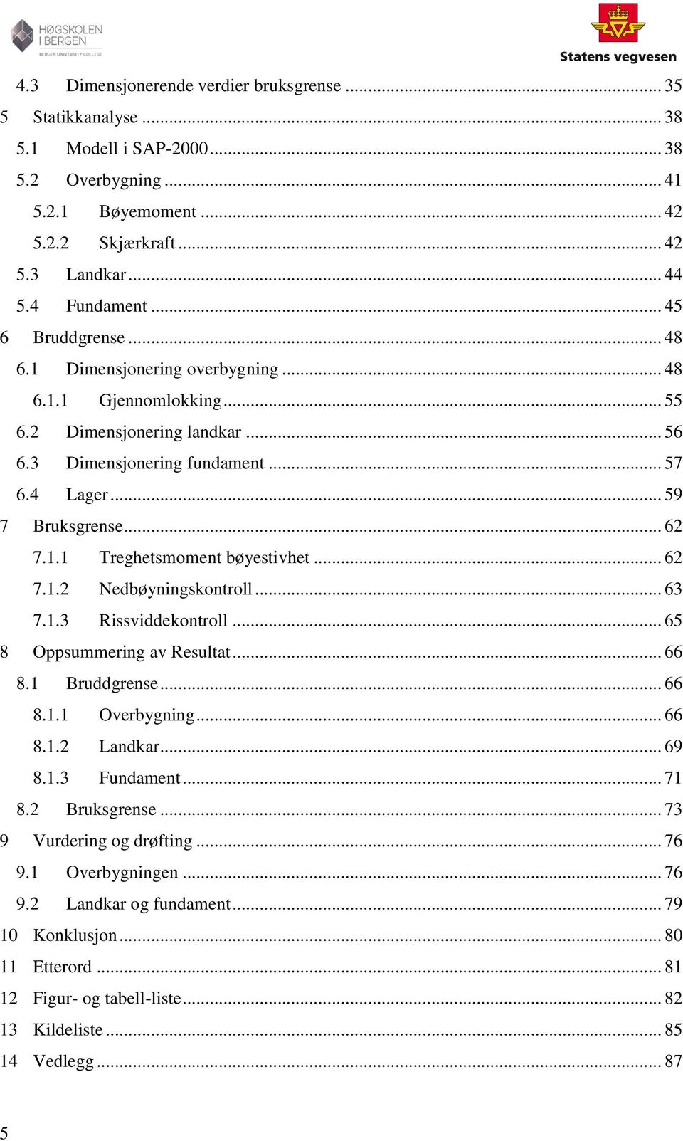 .. 62 7.1.2 Nedbøyningskontroll... 63 7.1.3 Rissviddekontroll... 65 8 Oppsummering av Resultat... 66 8.1 Bruddgrense... 66 8.1.1 Overbygning... 66 8.1.2 Landkar... 69 8.1.3 Fundament... 71 8.