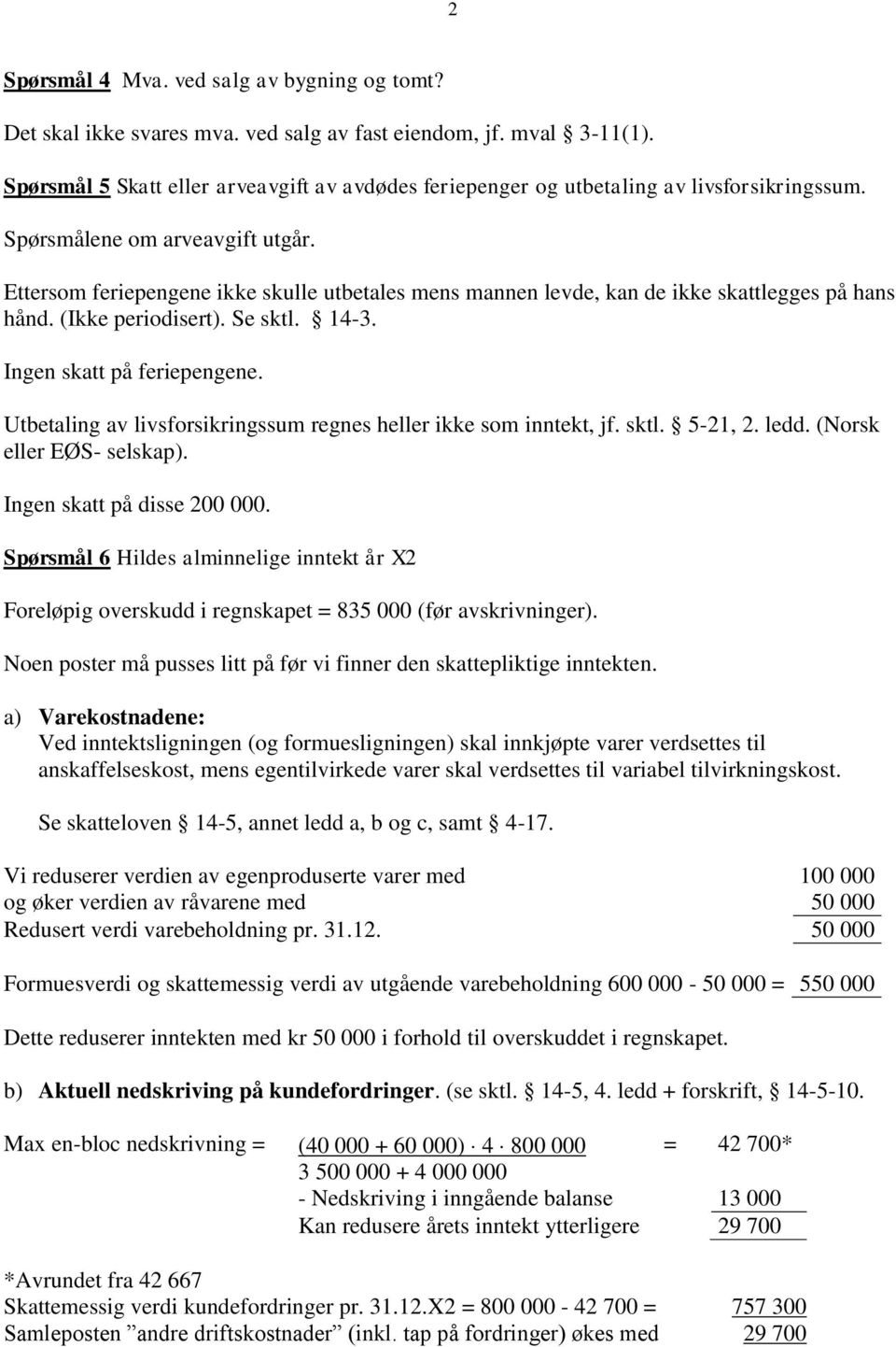 Ettersom feriepengene ikke skulle utbetales mens mannen levde, kan de ikke skattlegges på hans hånd. (Ikke periodisert). Se sktl. 14-3. Ingen skatt på feriepengene.