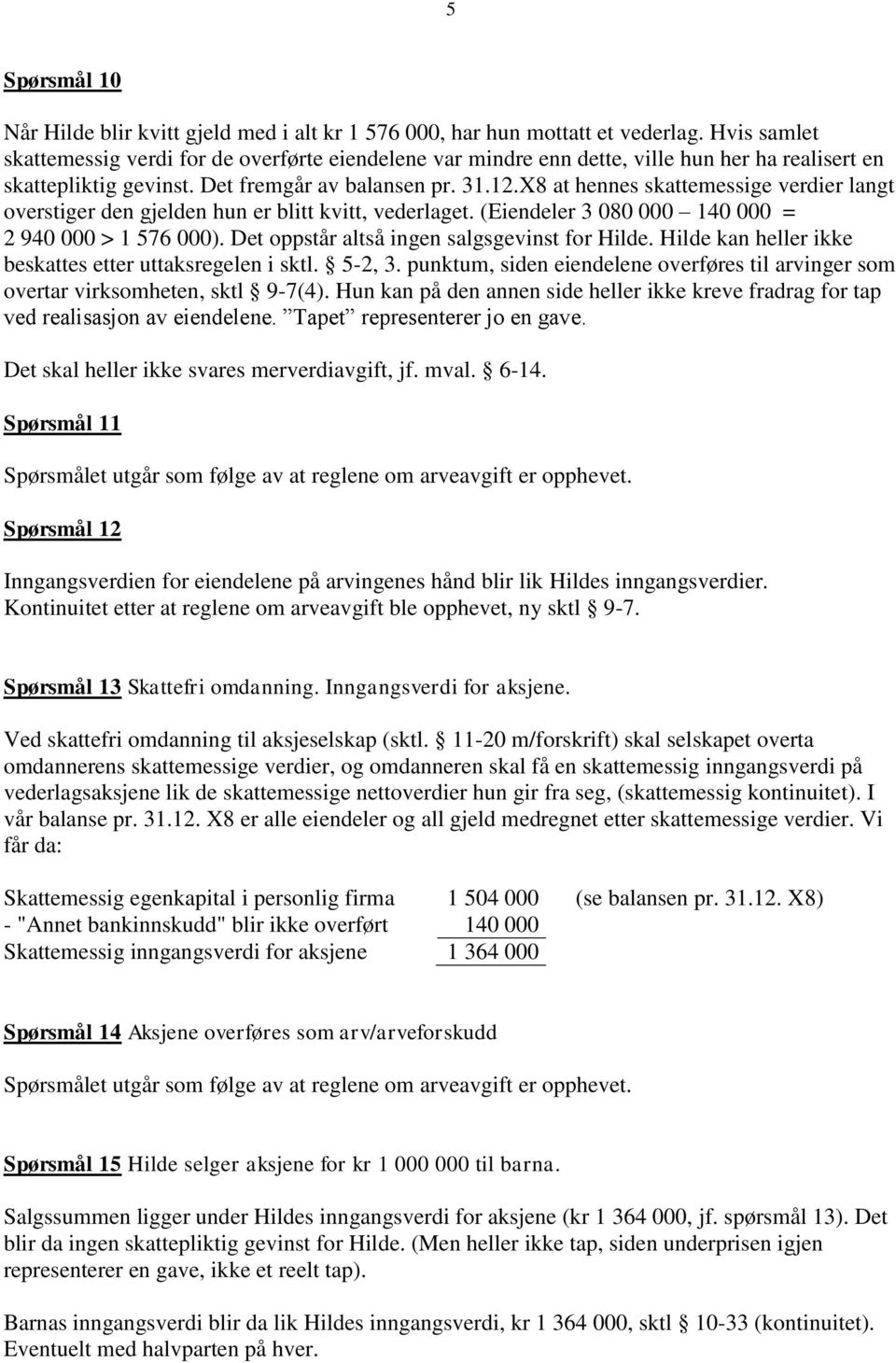 X8 at hennes skattemessige verdier langt overstiger den gjelden hun er blitt kvitt, vederlaget. (Eiendeler 3 080 000 140 000 = 2 940 000 > 1 576 000). Det oppstår altså ingen salgsgevinst for Hilde.