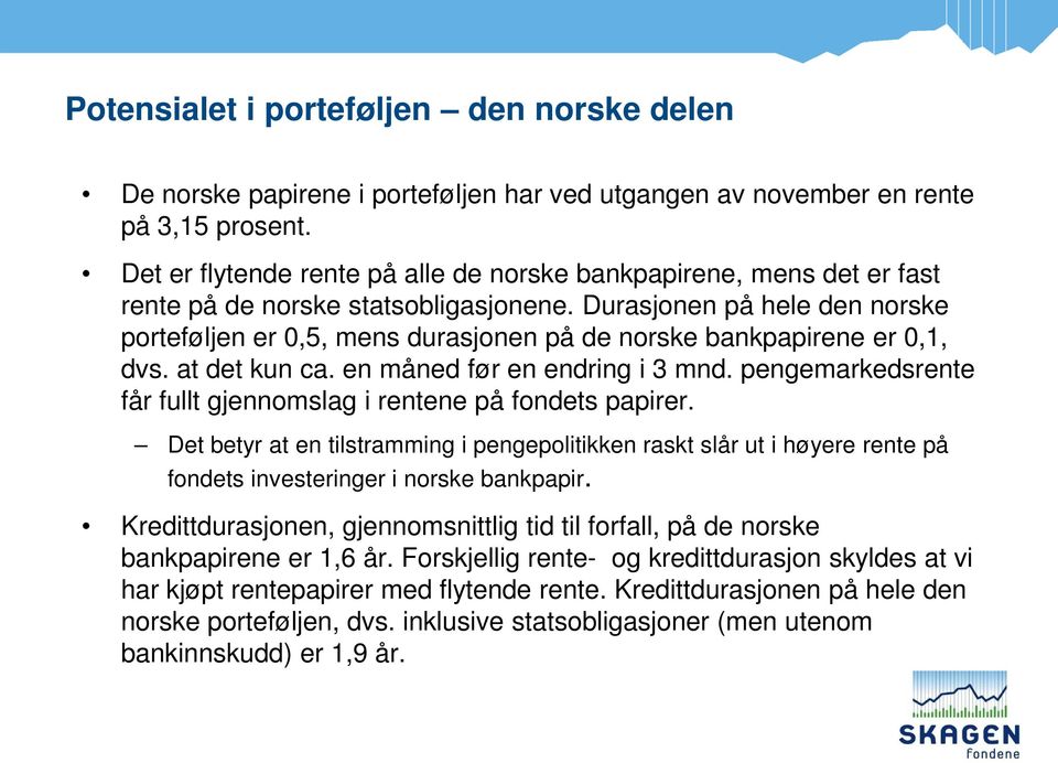 Durasjonen på hele den norske porteføljen er 0,5, mens durasjonen på de norske bankpapirene er 0,1, dvs. at det kun ca. en måned før en endring i 3 mnd.