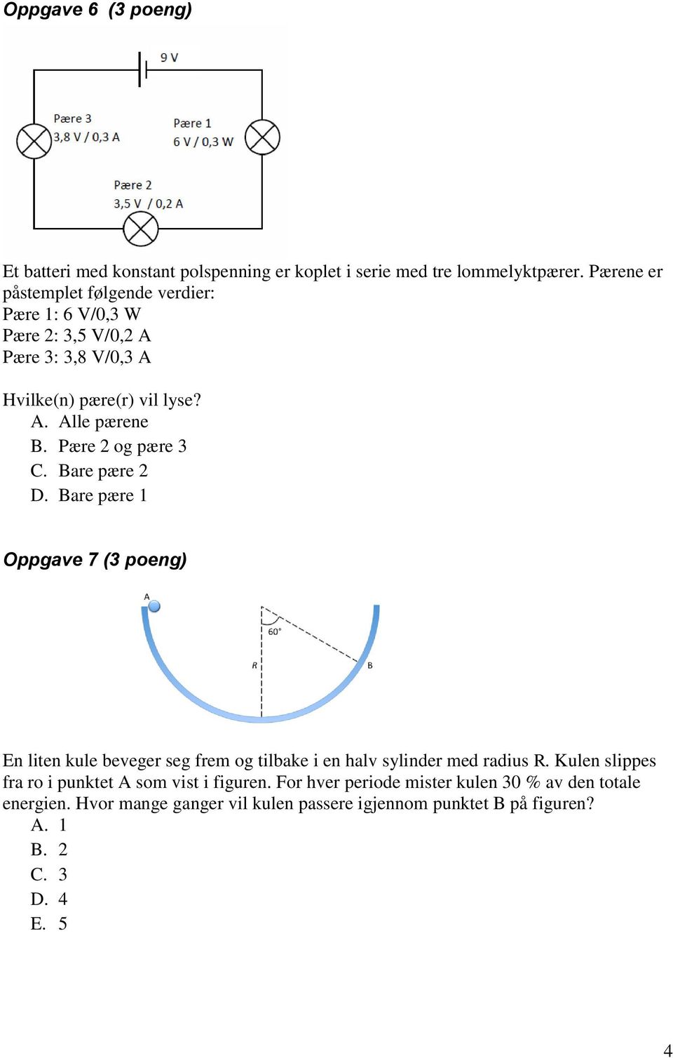 Pære og pære 3 C. Bare pære D. Bare pære Oppgave 7 (3 poeng) En liten kule beveger seg frem og tilbake i en halv sylinder med radius R.