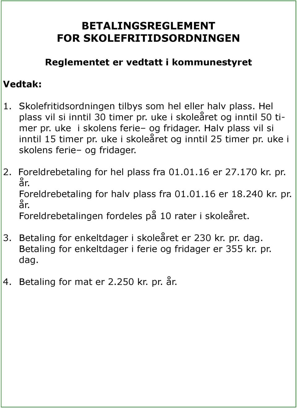 uke i skoleåret og inntil 25 timer pr. uke i skolens ferie og fridager. 2. Foreldrebetaling for hel plass fra 01.01.16 er 27.170 kr. pr. år. Foreldrebetaling for halv plass fra 01.