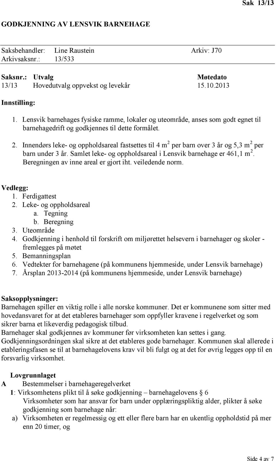 Innendørs leke- og oppholdsareal fastsettes til 4 m 2 per barn over 3 år og 5,3 m 2 per barn under 3 år. Samlet leke- og oppholdsareal i Lensvik barnehage er 461,1 m 2.