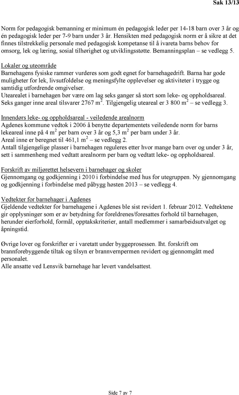 Bemanningsplan se vedlegg 5. Lokaler og uteområde Barnehagens fysiske rammer vurderes som godt egnet for barnehagedrift.