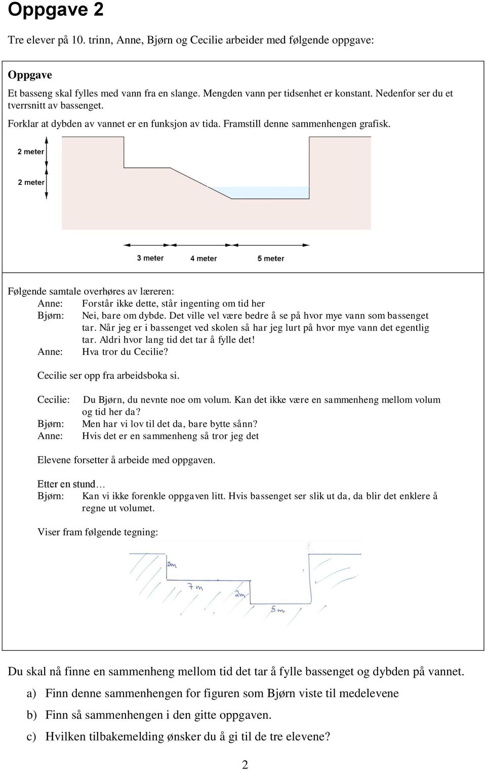 Følgende samtale overhøres av læreren: Anne: Forstår ikke dette, står ingenting om tid her Bjørn: Nei, bare om dybde. Det ville vel være bedre å se på hvor mye vann som bassenget tar.