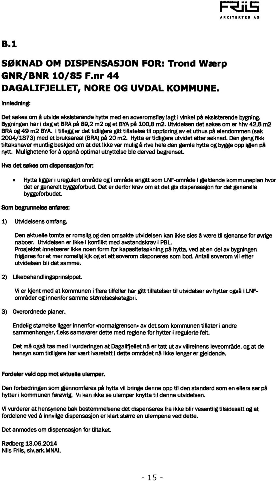 I tillgg r dt tidligrgitttillatls til oppførig av t uthuspåidomm(sak 24/1873) md t bruksaral (BRA)på 2 m2. Hytta r tidligrutvidt ttr søkad.