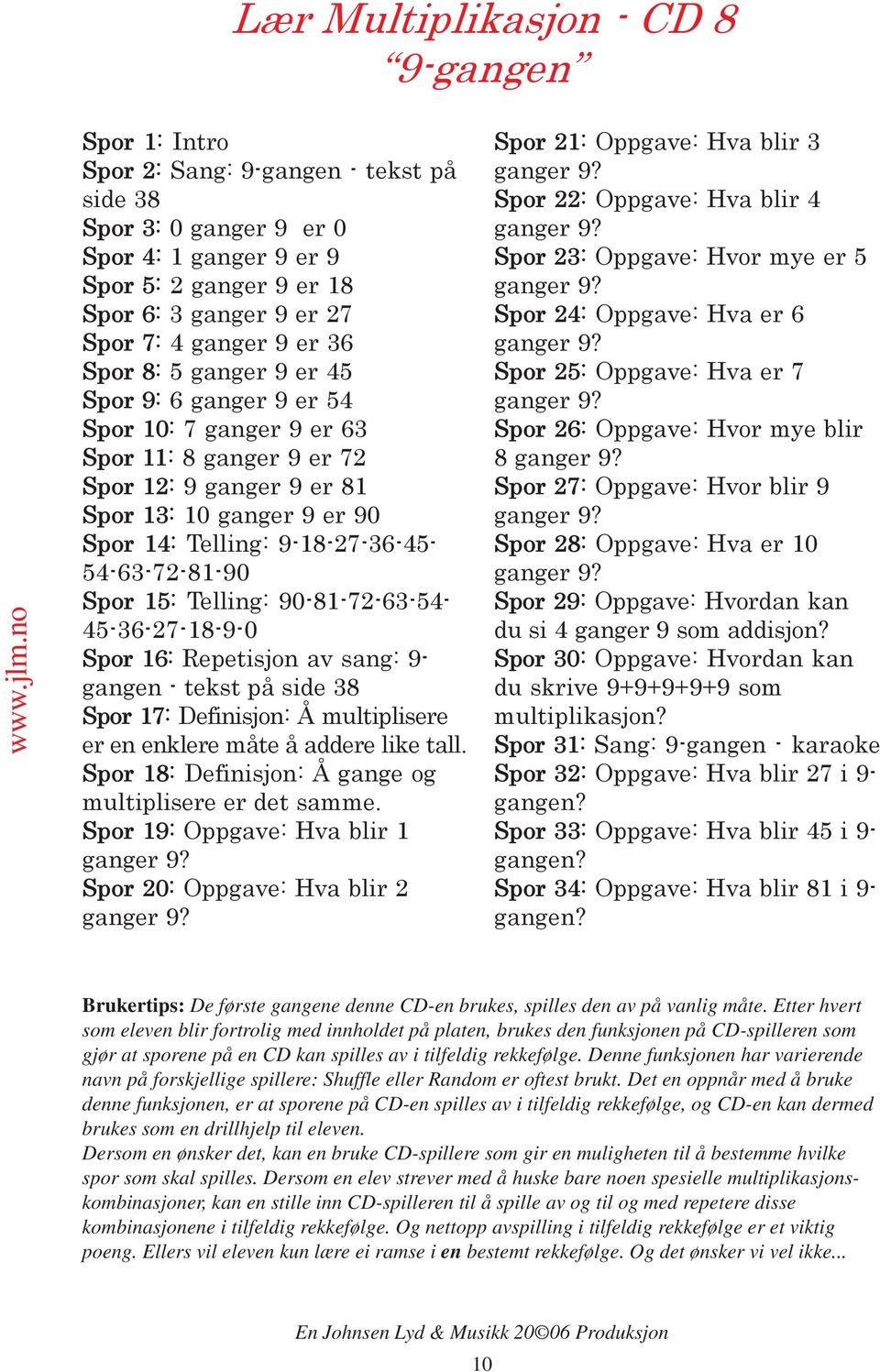 9-18-27-36-45-54-63-72-81-90 Spor 15: Telling: 90-81-72-63-54-45-36-27-18-9-0 Spor 16: Repetisjon av sang: 9- gangen - tekst på side 38 Spor 17: Definisjon: Å multiplisere er en enklere måte å addere