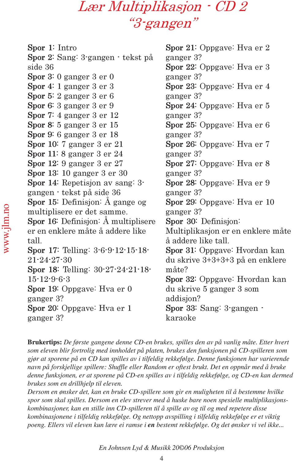 3- gangen - tekst på side 36 Spor 15: Definisjon: Å gange og multiplisere er det samme. Spor 16: Definisjon: Å multiplisere er en enklere måte å addere like tall.