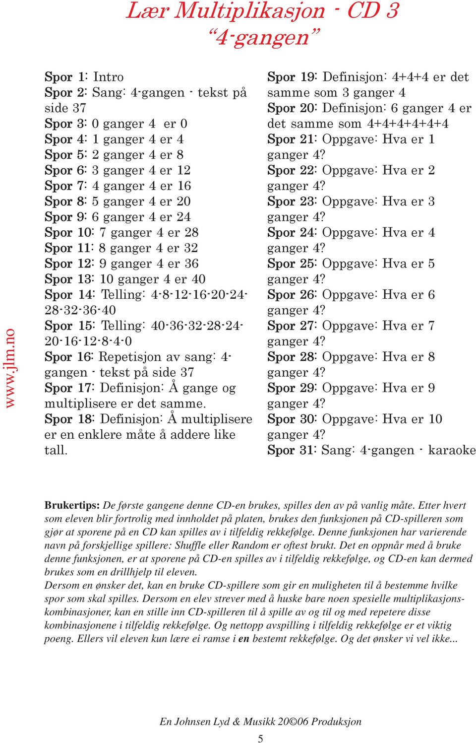 4-8-12-16-20-24- 28-32-36-40 Spor 15: Telling: 40-36-32-28-24-20-16-12-8-4-0 Spor 16: Repetisjon av sang: 4- gangen - tekst på side 37 Spor 17: Definisjon: Å gange og multiplisere er det samme.