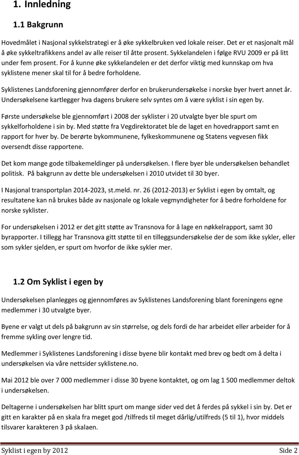 Syklistenes Landsforening gjennomfører derfor en brukerundersøkelse i norske byer hvert annet år. Undersøkelsene kartlegger hva dagens brukere selv syntes om å være syklist i sin egen by.