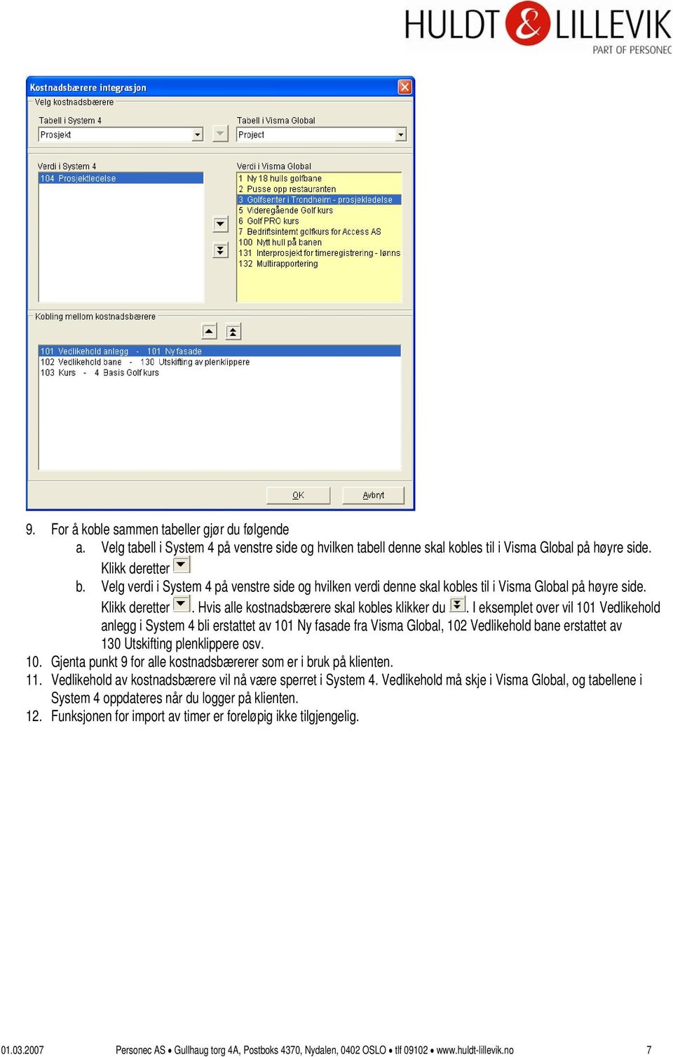 I eksemplet over vil 101 Vedlikehold anlegg i System 4 bli erstattet av 101 Ny fasade fra Visma Global, 102 Vedlikehold bane erstattet av 130 Utskifting plenklippere osv. 10. Gjenta punkt 9 for alle kostnadsbærerer som er i bruk på klienten.