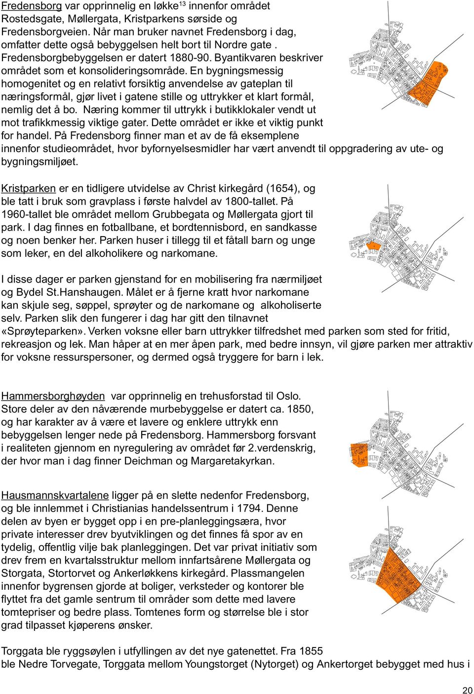 En bygningsmessig homogenitet og en relativt forsiktig anvendelse av gateplan til næringsformål, gjør livet i gatene stille og uttrykker et klart formål, nemlig det å bo.