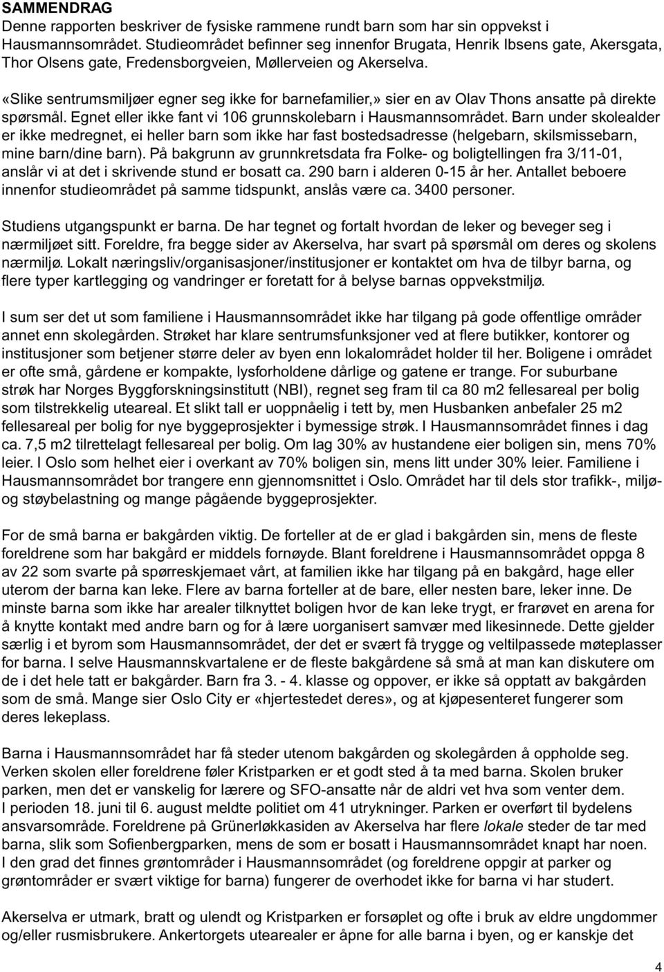 «Slike sentrumsmiljøer egner seg ikke for barnefamilier,» sier en av Olav Thons ansatte på direkte spørsmål. Egnet eller ikke fant vi 16 grunnskolebarn i Hausmannsområdet.