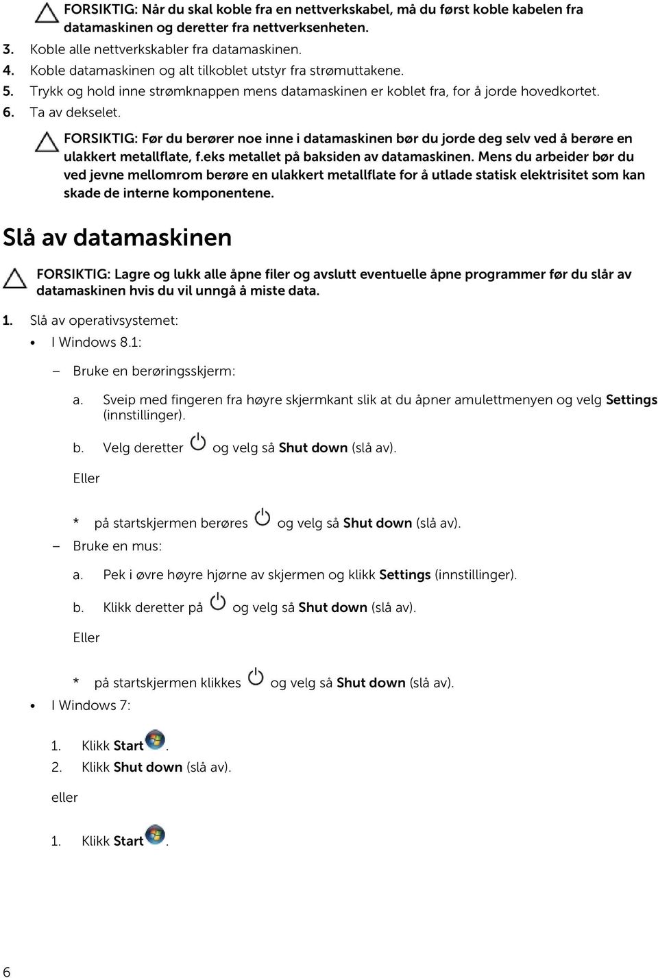 FORSIKTIG: Før du berører noe inne i datamaskinen bør du jorde deg selv ved å berøre en ulakkert metallflate, f.eks metallet på baksiden av datamaskinen.