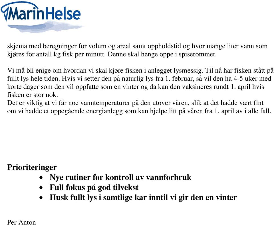 februar, så vil den ha 4-5 uker med korte dager som den vil oppfatte som en vinter og da kan den vaksineres rundt 1. april hvis fisken er stor nok.