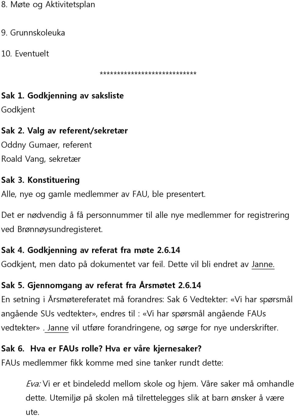 Det er nødvendig å få personnummer til alle nye medlemmer for registrering ved Brønnøysundregisteret. Sak 4. Godkjenning av referat fra møte 2.6.14 Godkjent, men dato på dokumentet var feil.