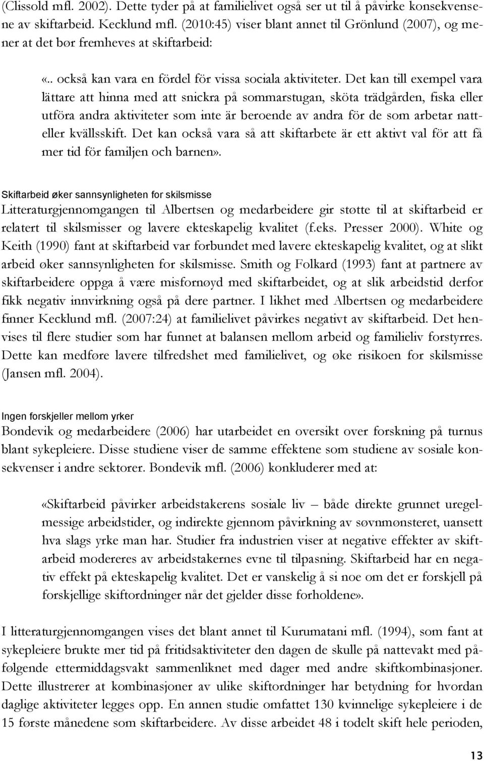 Det kan till exempel vara lättare att hinna med att snickra på sommarstugan, sköta trädgården, fiska eller utföra andra aktiviteter som inte är beroende av andra för de som arbetar natteller