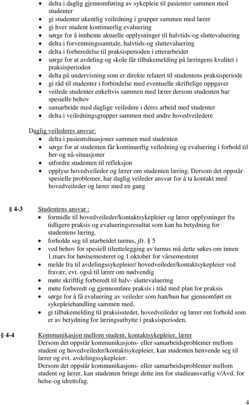 får tilbakemelding på læringens kvalitet i praksisperioden delta på undervisning som er direkte relatert til studentens praksisperiode gi råd til studenter i forbindelse med eventuelle skriftelige