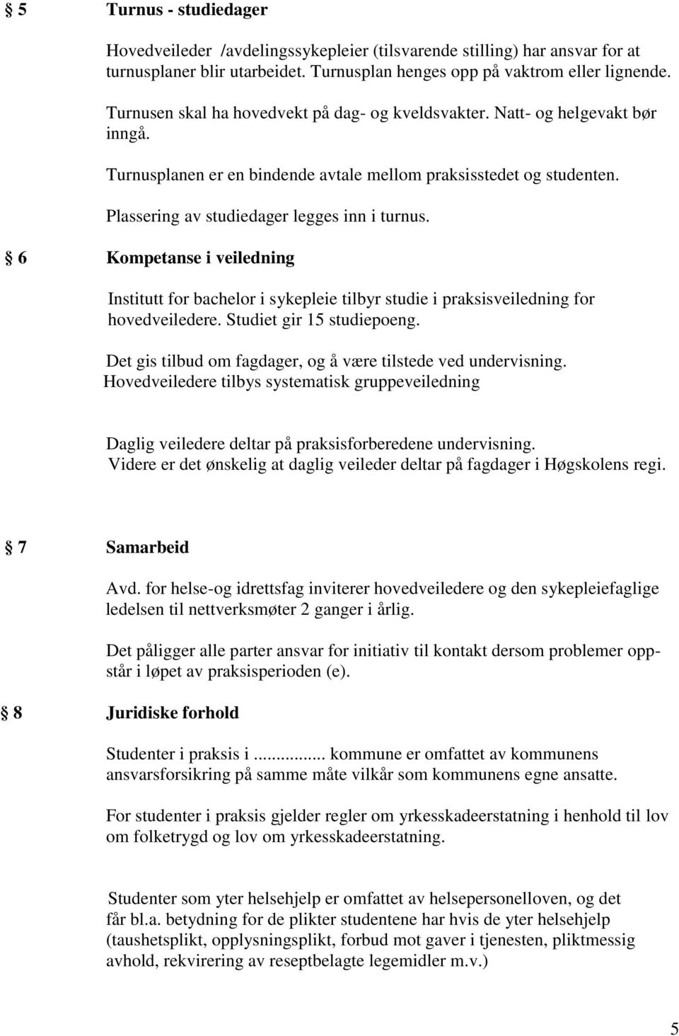 6 Kompetanse i veiledning Institutt for bachelor i sykepleie tilbyr studie i praksisveiledning for hovedveiledere. Studiet gir 15 studiepoeng.