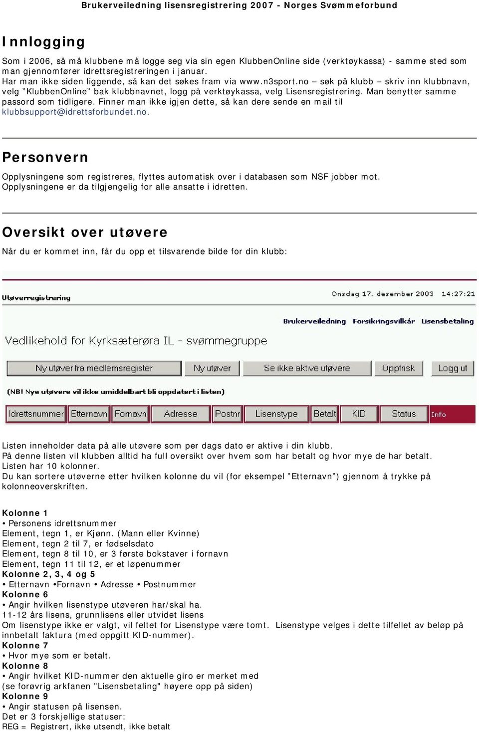 no søk på klubb skriv inn klubbnavn, velg KlubbenOnline bak klubbnavnet, logg på verktøykassa, velg Lisensregistrering. Man benytter samme passord som tidligere.