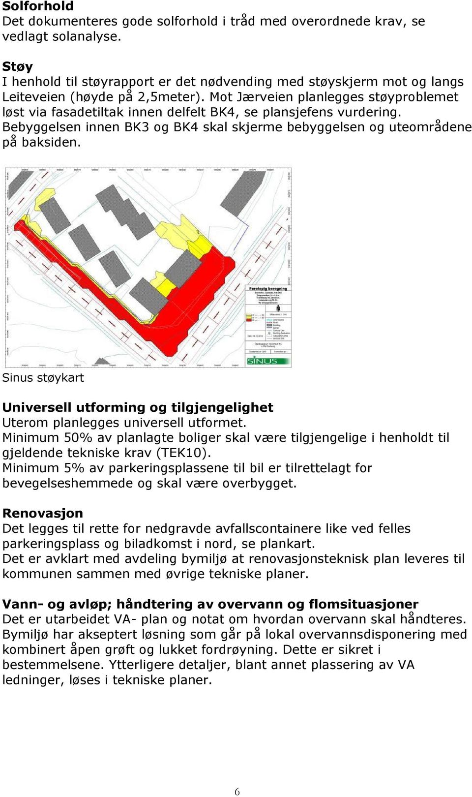 Mot Jærveien planlegges støyproblemet løst via fasadetiltak innen delfelt BK4, se plansjefens vurdering. Bebyggelsen innen BK3 og BK4 skal skjerme bebyggelsen og uteområdene på baksiden.