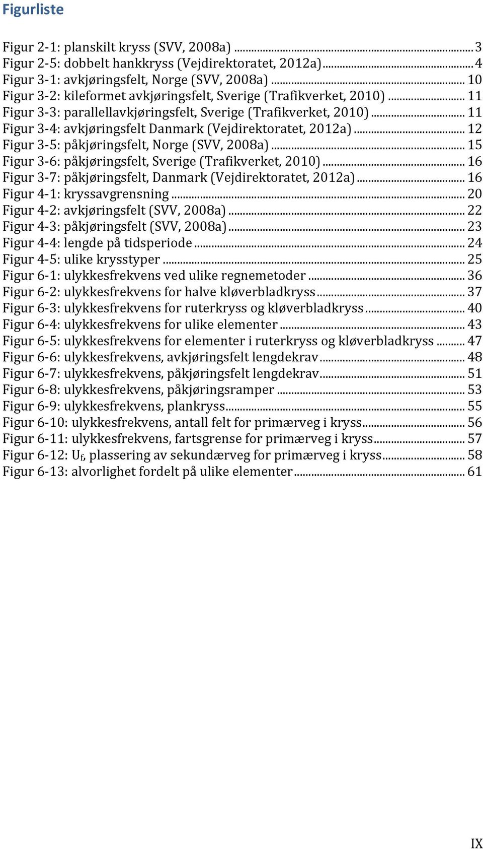 ..12 Figur35:påkjøringsfelt,Norge(SVV,2008a)...15 Figur36:påkjøringsfelt,Sverige(Trafikverket,2010)...16 Figur37:påkjøringsfelt,Danmark(Vejdirektoratet,2012a)...16 Figur41:kryssavgrensning.