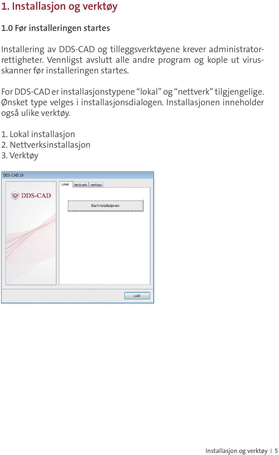 Vennligst avslutt alle andre program og kople ut virusskanner før installeringen startes.