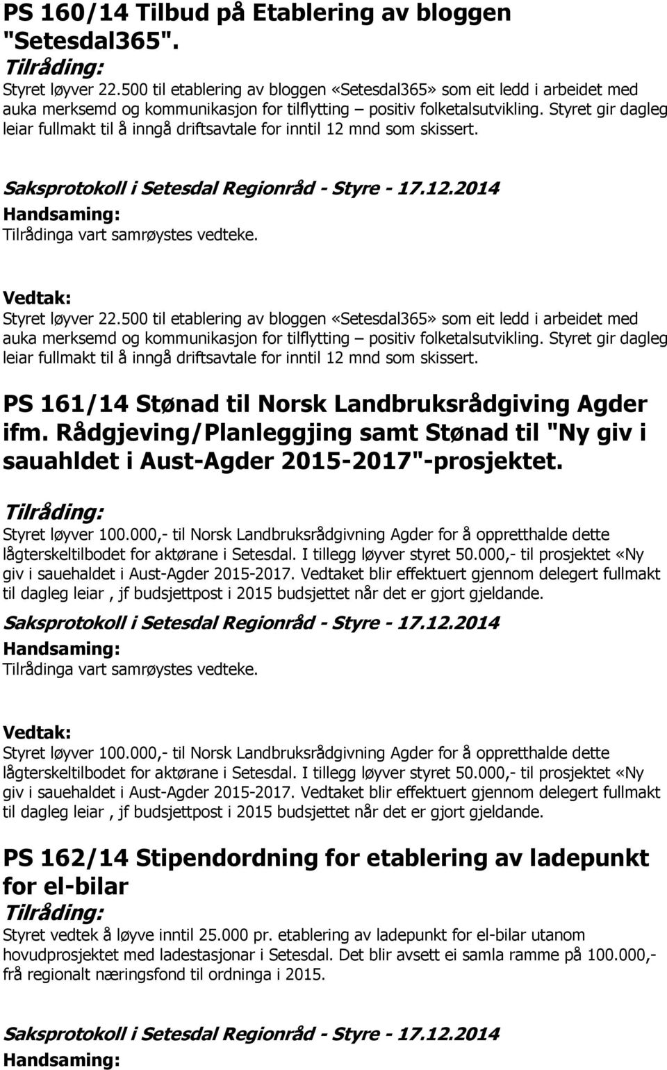 Styret gir dagleg leiar fullmakt til å inngå driftsavtale for inntil 12 mnd som skissert. Saksprotokoll i Setesdal Regionråd - Styre - 17.12.2014 Handsaming: Tilrådinga vart samrøystes vedteke.