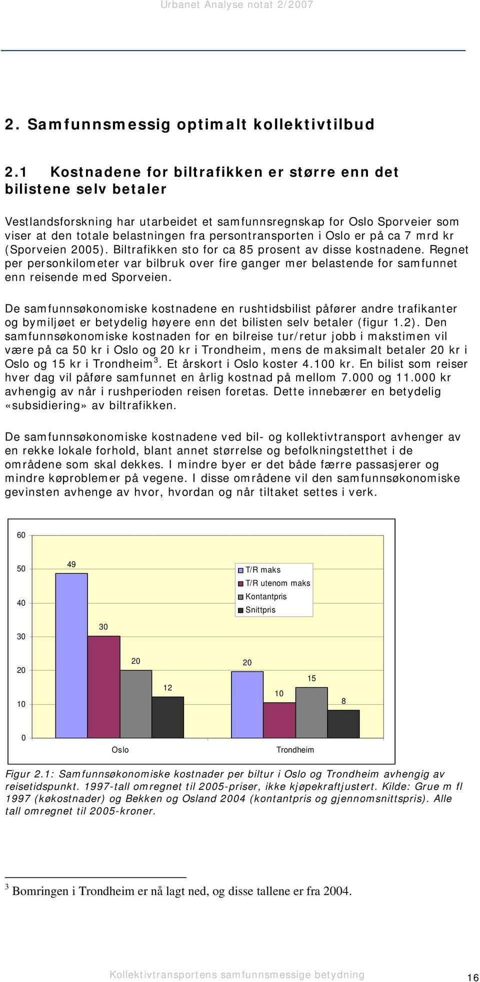 persontransporten i Oslo er på ca 7 mrd kr (Sporveien 2005). Biltrafikken sto for ca 85 prosent av disse kostnadene.