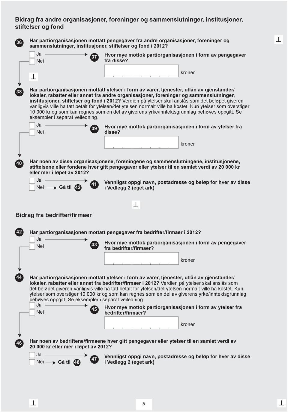 38 Har partiorganisasjonen mottatt ytelser i form av varer, tjenester, utlån av gjenstander/ lokaler, rabatter eller annet fra andre organisasjoner, foreninger og sammenslutninger, institusjoner,