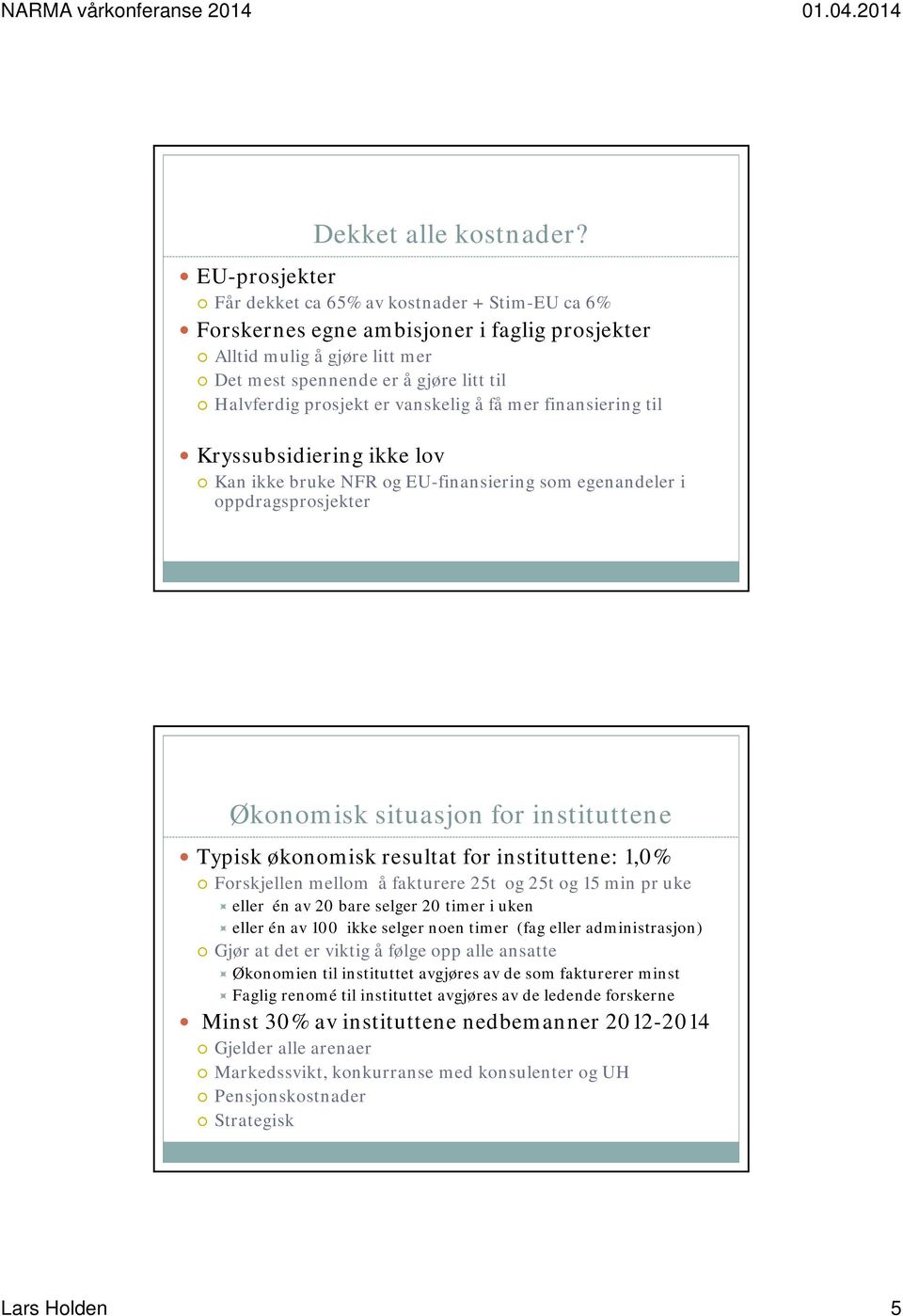 få mer finansiering til Kryssubsidiering ikke lov Kan ikke bruke NFR og EU-finansiering som egenandeler i oppdragsprosjekter Økonomisk situasjon for instituttene Typisk økonomisk resultat for