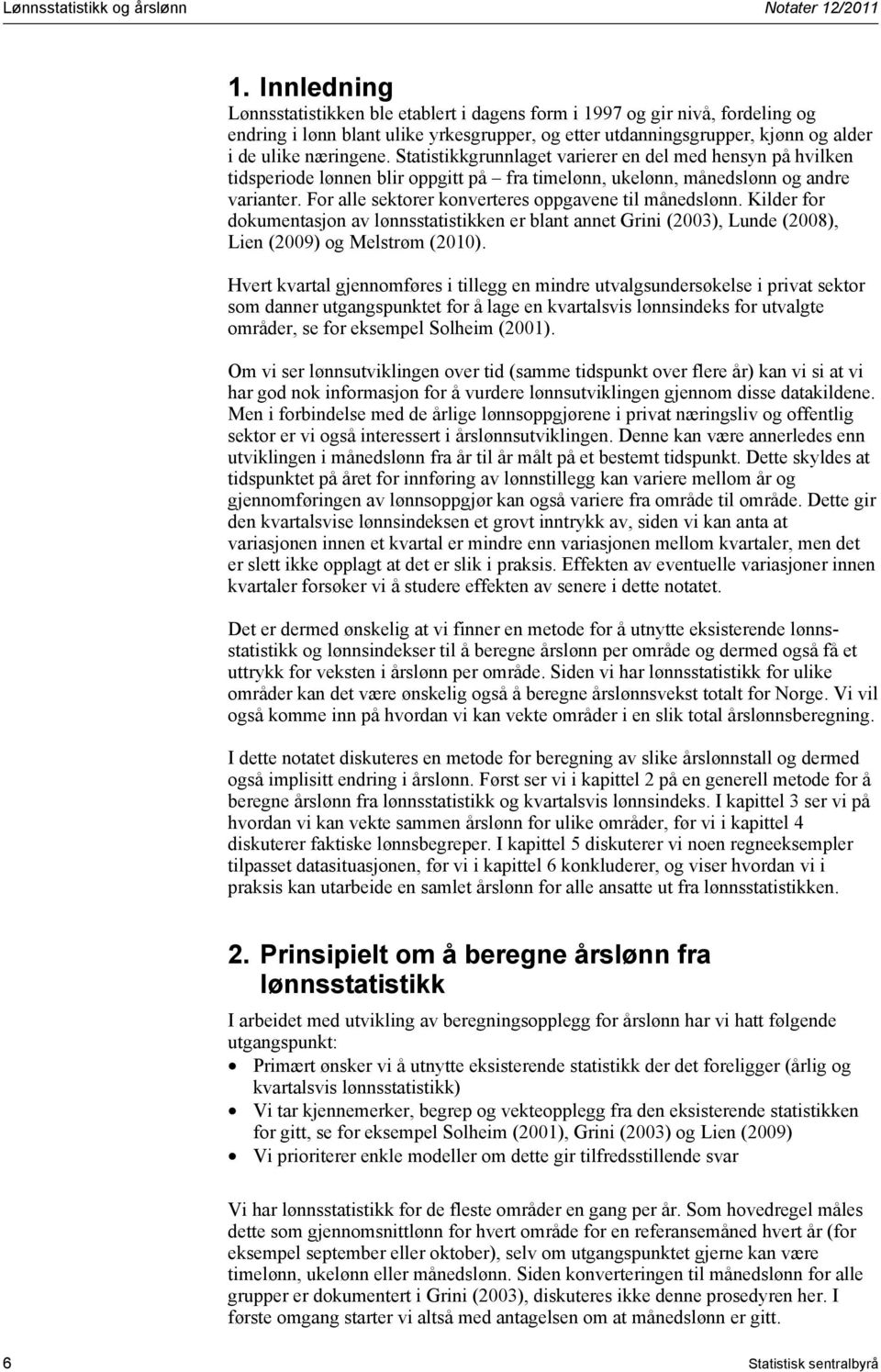 Saisikkgrunnlage varierer en del med hensyn på hvilken idsperiode lønnen blir oppgi på fra imelønn, ukelønn, månedslønn og andre varianer. For alle sekorer konvereres oppgavene il månedslønn.