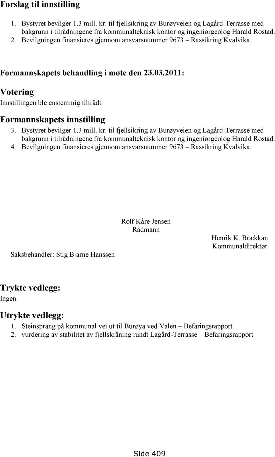 Bystyret bevilger 1.3 mill. kr. til fjellsikring av Burøyveien og Lagård-Terrasse med bakgrunn i tilrådningene fra kommunalteknisk kontor og ingeniørgeolog Harald Rostad. 4.