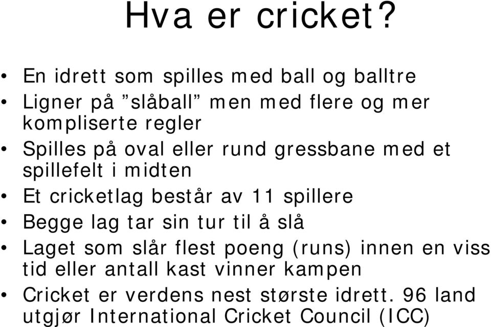 Spilles på oval eller rund gressbane med et spillefelt i midten Et cricketlag består av 11 spillere Begge