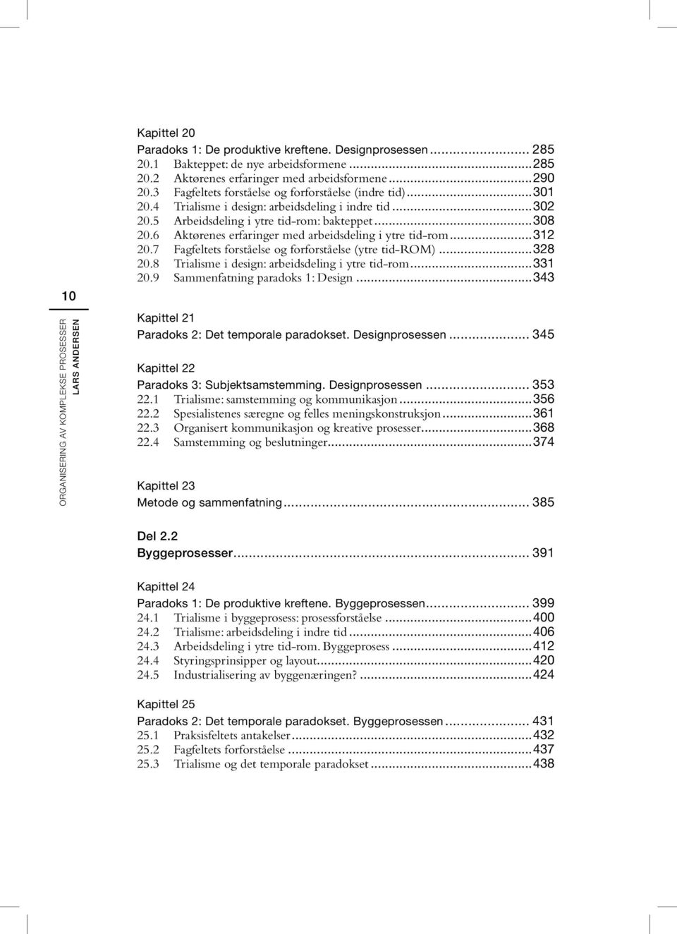 6 Aktørenes erfaringer med arbeidsdeling i ytre tid-rom...312 20.7 Fagfeltets forståelse og forforståelse (ytre tid-rom)...328 20.8 Trialisme i design: arbeidsdeling i ytre tid-rom...331 20.