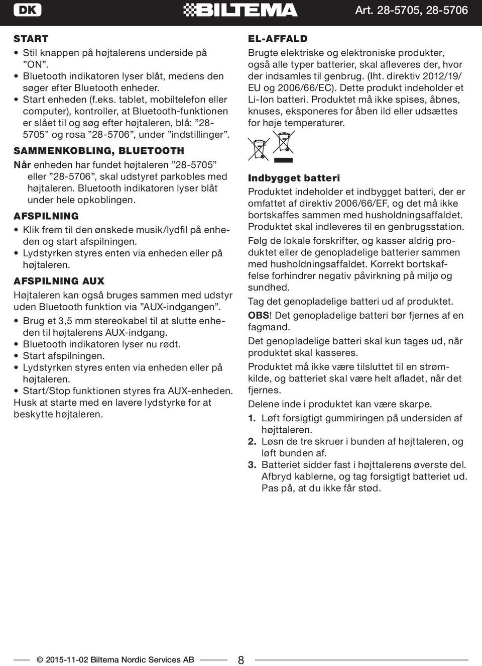 SAMMENKOBLING, BLUETOOTH Når enheden har fundet højtaleren 28-0 eller 28-06, skal udstyret parkobles med højtaleren. Bluetooth indikatoren lyser blåt under hele opkoblingen.