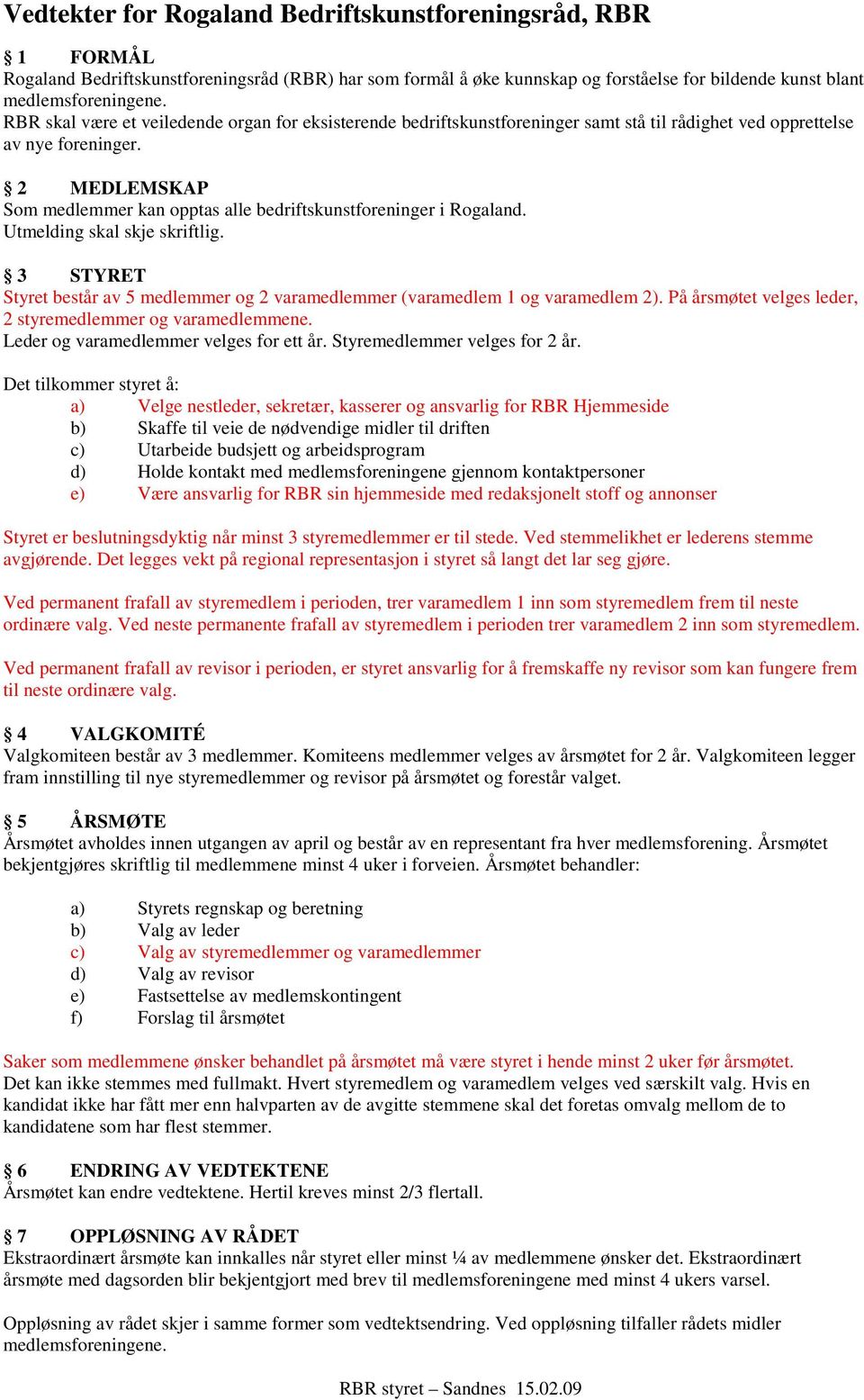 Utmelding skal skje skriftlig. 3 STYRET Styret består av 5 medlemmer og 2 varamedlemmer (varamedlem 1 og varamedlem 2). På årsmøtet velges leder, 2 styremedlemmer og varamedlemmene.