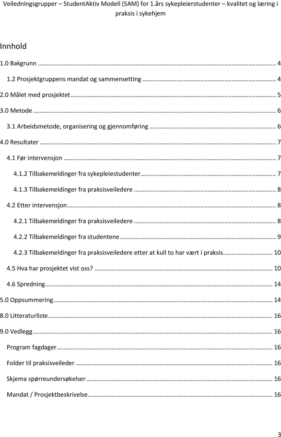 .. 8 4.2.2 Tilbakemeldinger fra studentene... 9 4.2.3 Tilbakemeldinger fra praksisveiledere etter at kull to har vært i praksis... 10 4.5 Hva har prosjektet vist oss?... 10 4.6 Spredning... 14 5.