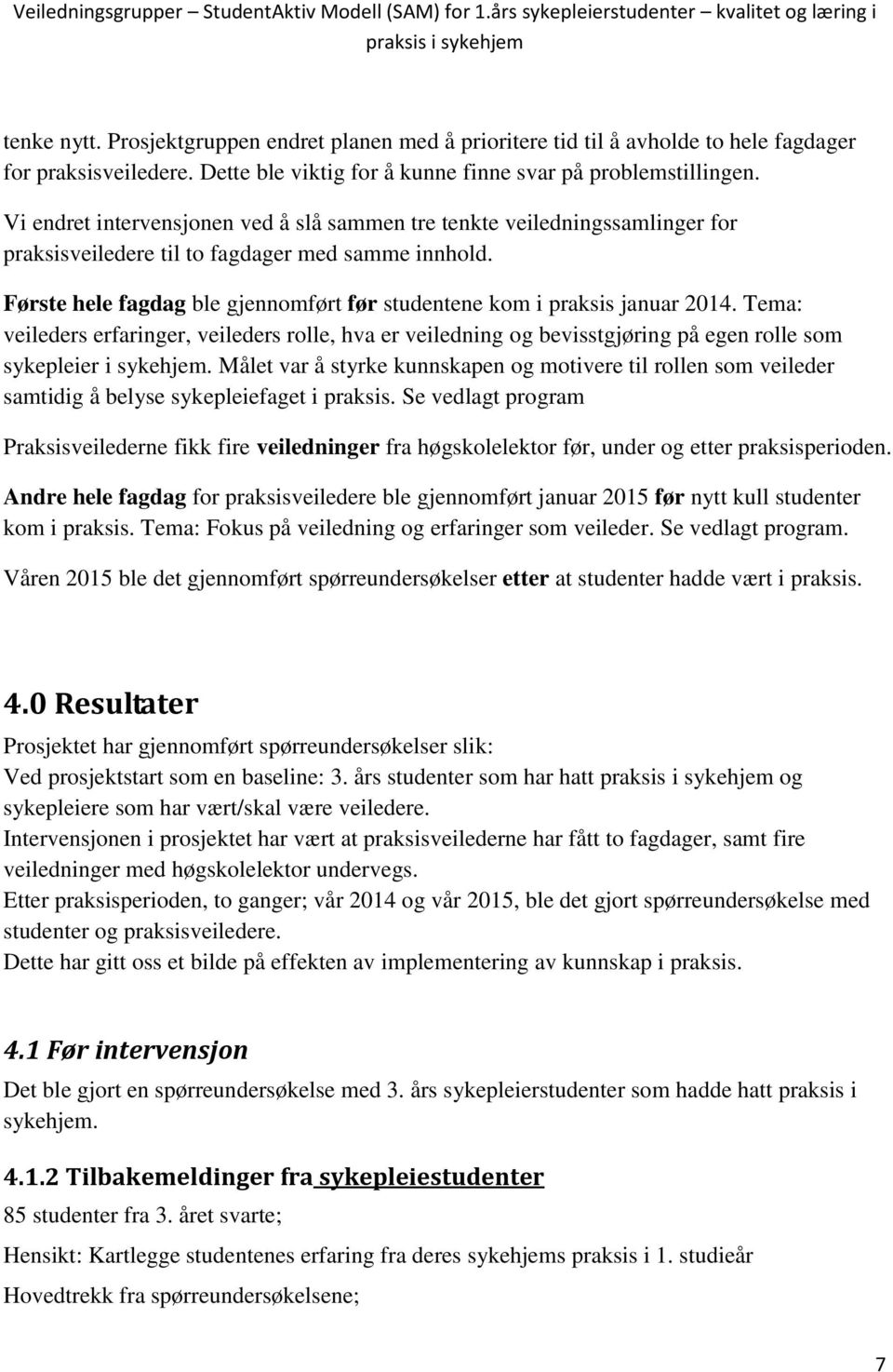 Første hele fagdag ble gjennomført før studentene kom i praksis januar 2014. Tema: veileders erfaringer, veileders rolle, hva er veiledning og bevisstgjøring på egen rolle som sykepleier i sykehjem.