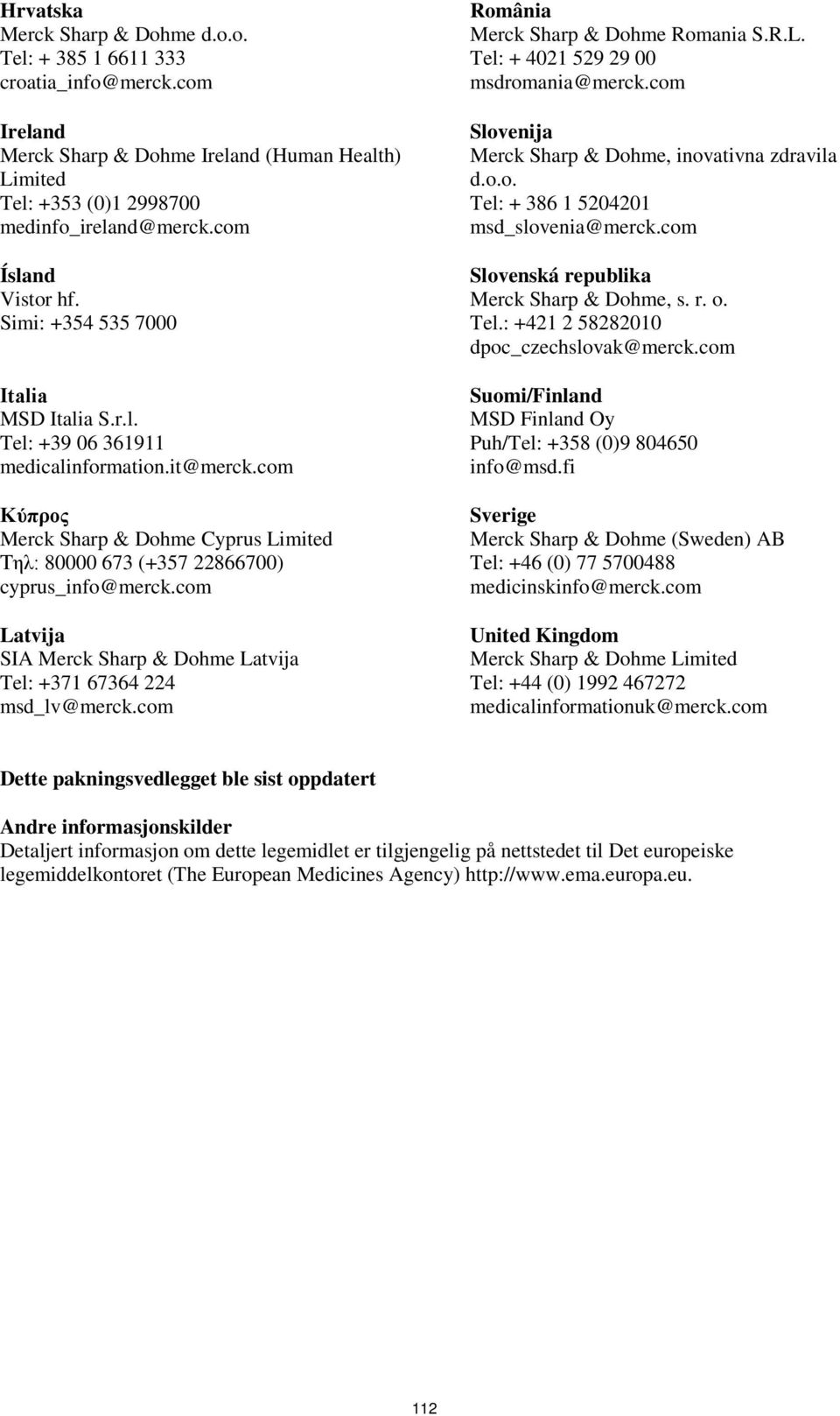 com Κύπρος Merck Sharp & Dohme Cyprus Limited Τηλ: 80000 673 (+357 22866700) cyprus_info@merck.com Latvija SIA Merck Sharp & Dohme Latvija Tel: +371 67364 224 msd_lv@merck.