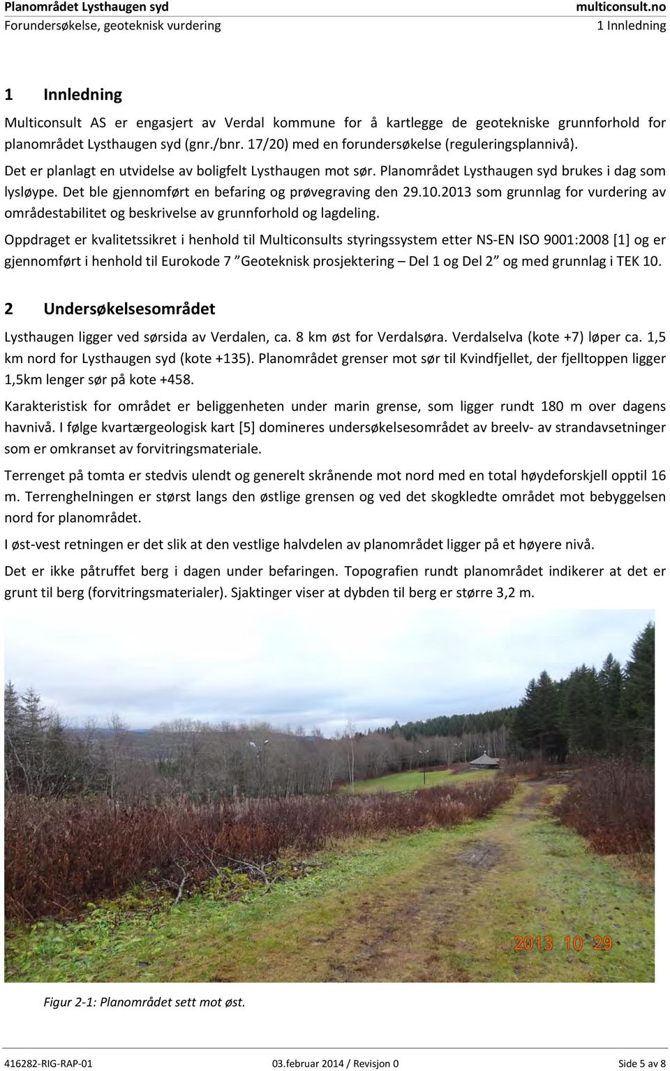 17/20) med en forundersøkelse (reguleringsplannivå). Det er planlagt en utvidelse av boligfelt Lysthaugen mot sør. Planområdet Lysthaugen syd brukes i dag som lysløype.