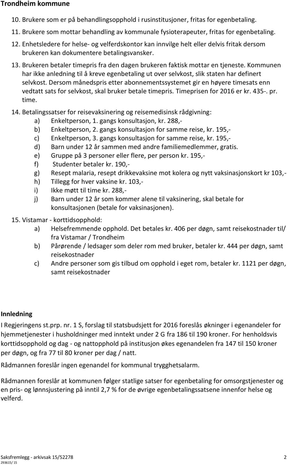 Brukeren betaler timepris fra den dagen brukeren faktisk mottar en tjeneste. Kommunen har ikke anledning til å kreve egenbetaling ut over selvkost, slik staten har definert selvkost.