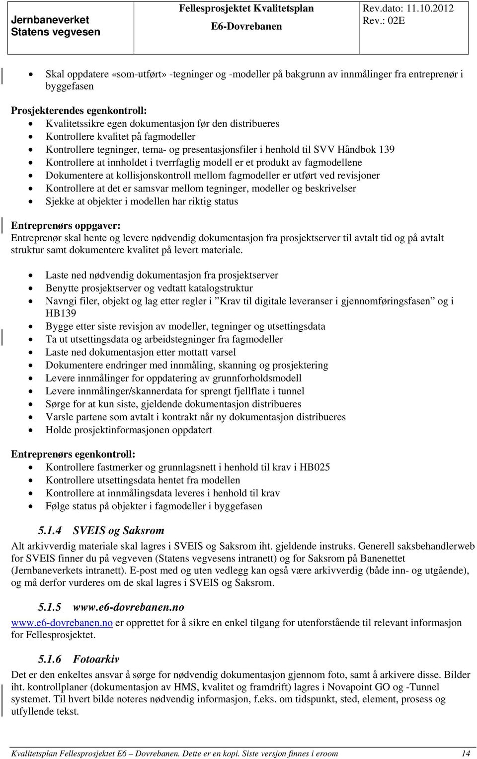 Dokumentere at kollisjonskontroll mellom fagmodeller er utført ved revisjoner Kontrollere at det er samsvar mellom tegninger, modeller og beskrivelser Sjekke at objekter i modellen har riktig status