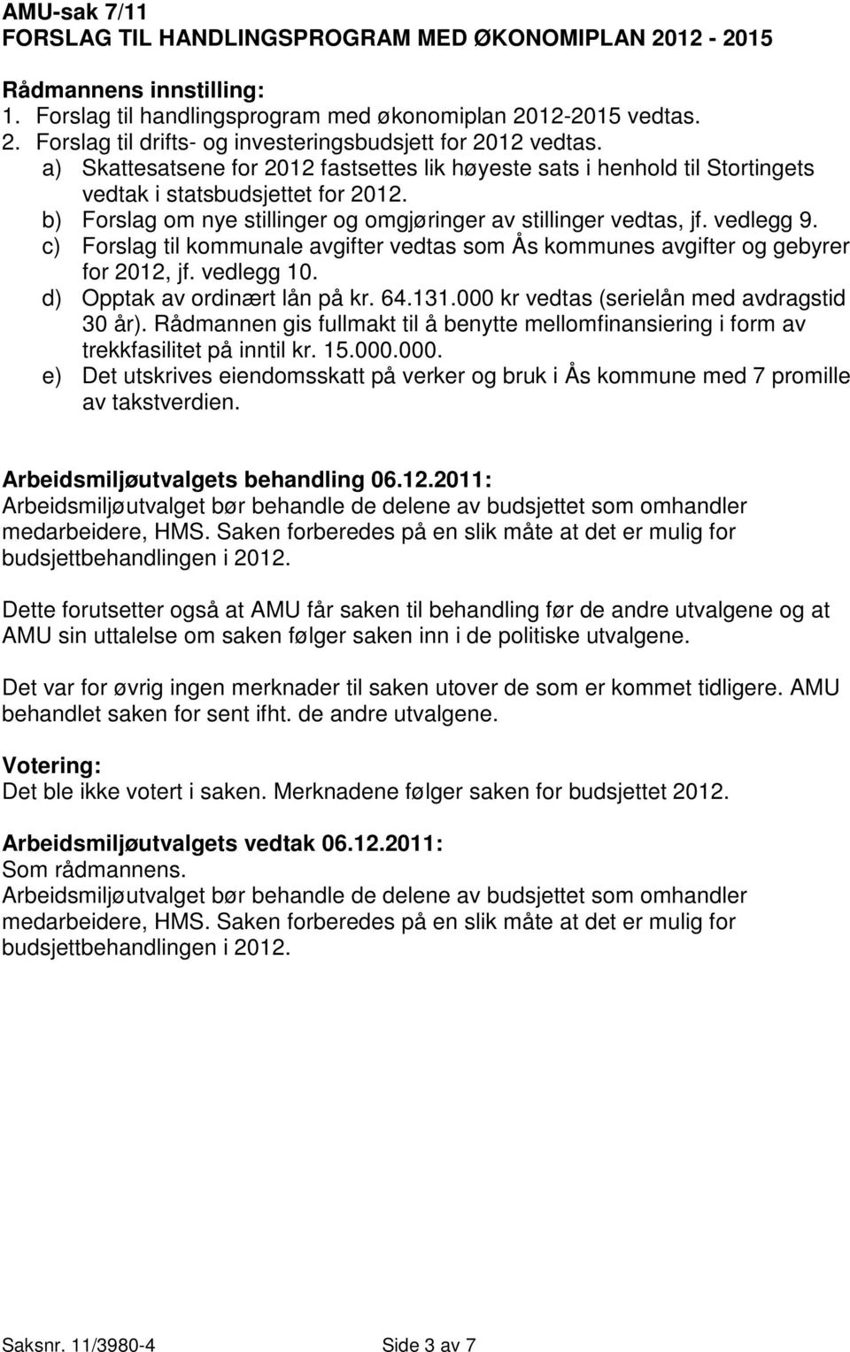 c) Forslag til kommunale avgifter vedtas som Ås kommunes avgifter og gebyrer for 2012, jf. vedlegg 10. d) Opptak av ordinært lån på kr. 64.131.000 kr vedtas (serielån med avdragstid 30 år).