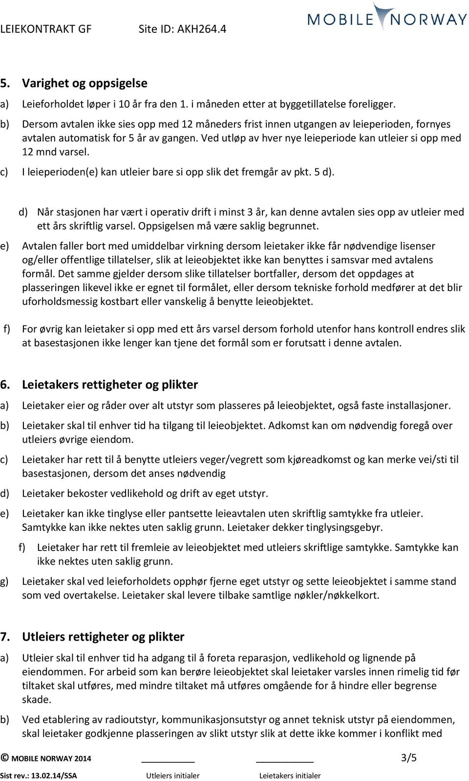 Ved utløp av hver nye leieperiode kan utleier si opp med 12 mnd varsel. c) I leieperioden(e) kan utleier bare si opp slik det fremgår av pkt. 5 d).