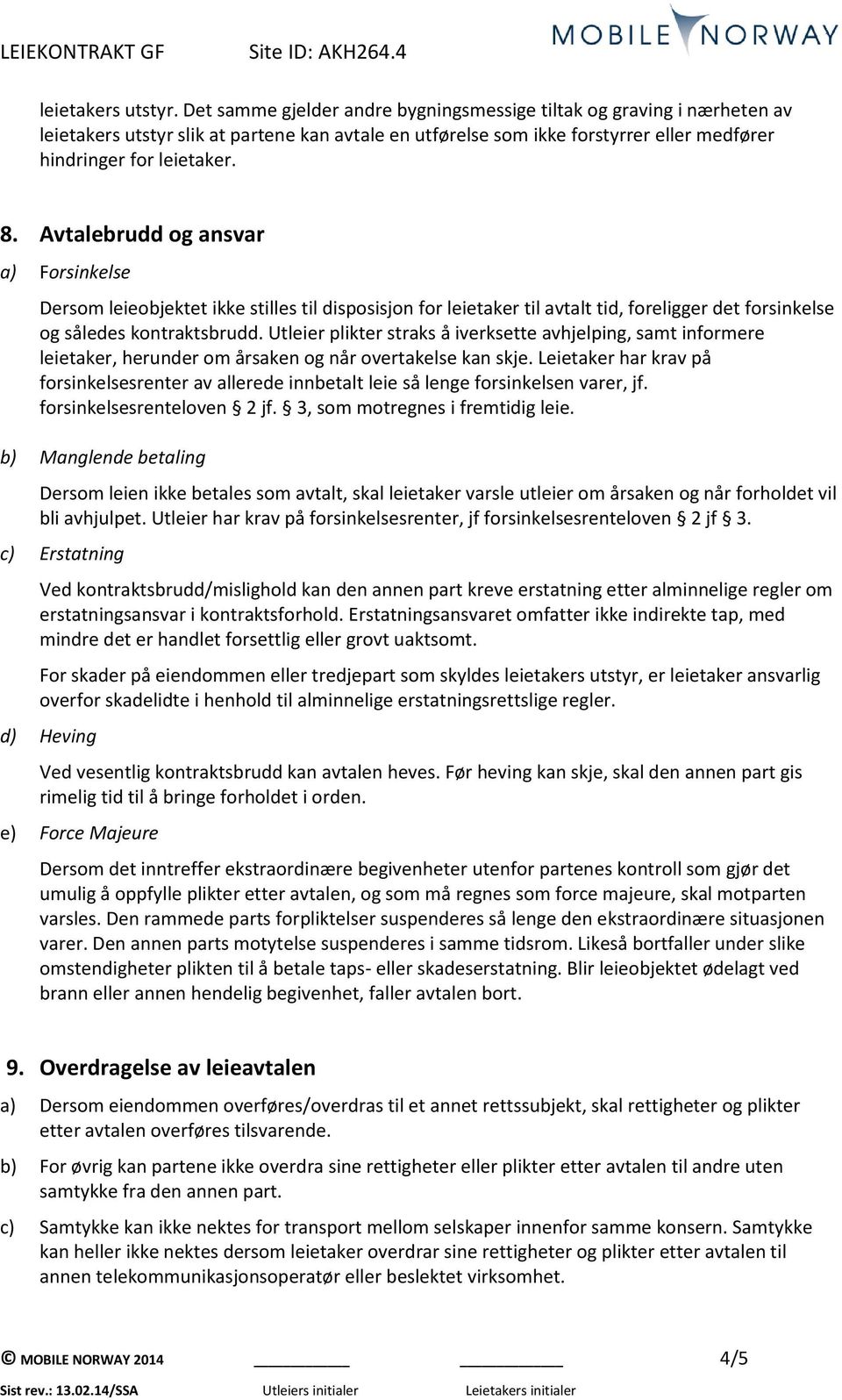 Avtalebrudd og ansvar a) Forsinkelse Dersom leieobjektet ikke stilles til disposisjon for leietaker til avtalt tid, foreligger det forsinkelse og således kontraktsbrudd.