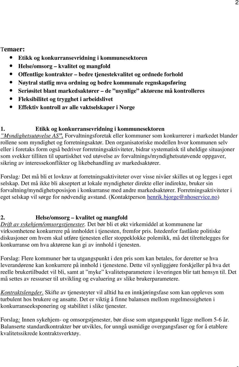 Etikk og konkurransevridning i kommunesektoren Myndighetsutøvelse AS. Forvaltningsforetak eller kommuner som konkurrerer i markedet blander rollene som myndighet og forretningsaktør.