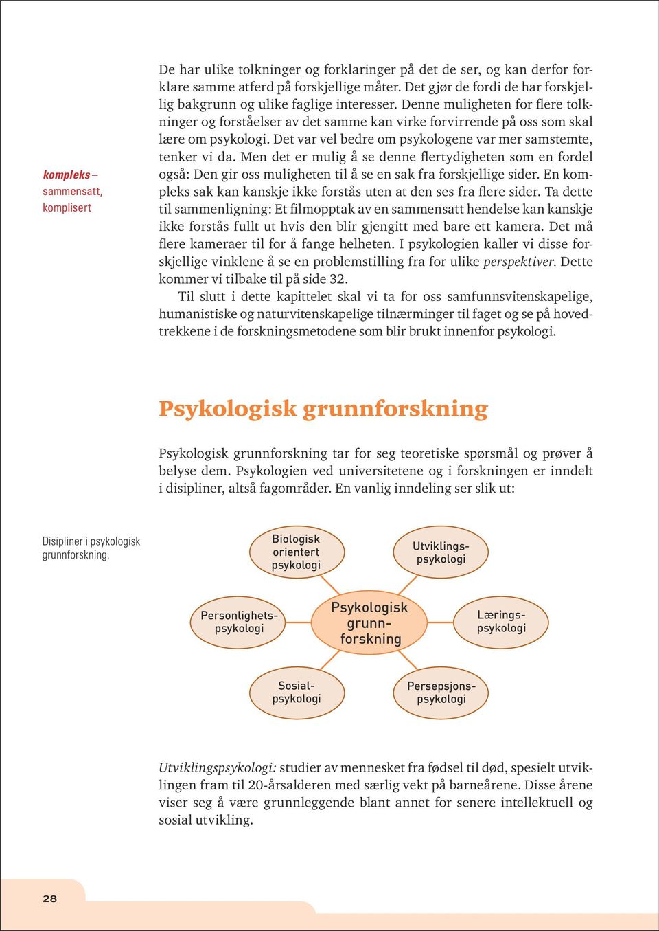 Det var vel bedre om psykologene var mer samstemte, tenker vi da. Men det er mulig å se denne flertydigheten som en fordel også: Den gir oss muligheten til å se en sak fra forskjellige sider.