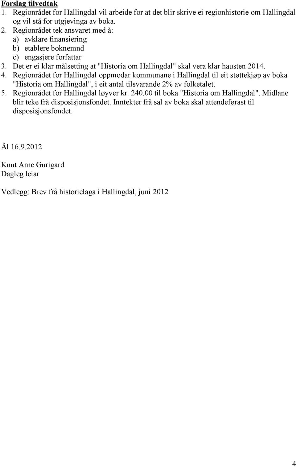 Regionrådet for Hallingdal oppmodar kommunane i Hallingdal til eit støttekjøp av boka "Historia om Hallingdal", i eit antal tilsvarande 2% av folketalet. 5. Regionrådet for Hallingdal løyver kr.